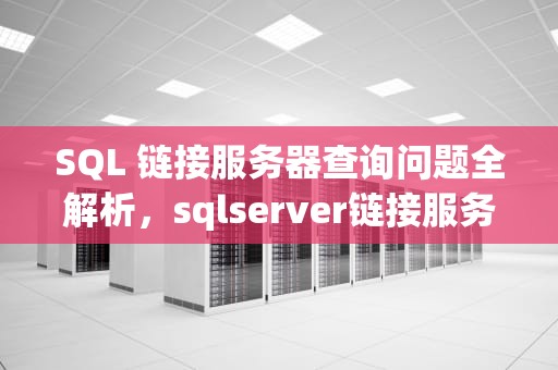 SQL 链接服务器查询问题全解析，sqlserver链接服务器查询