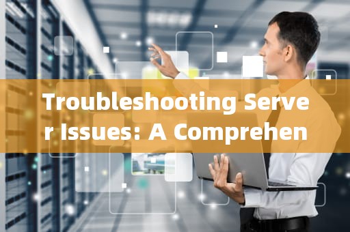 Troubleshooting Server Issues: A Comprehensive Guide，服务器问题英文怎么说