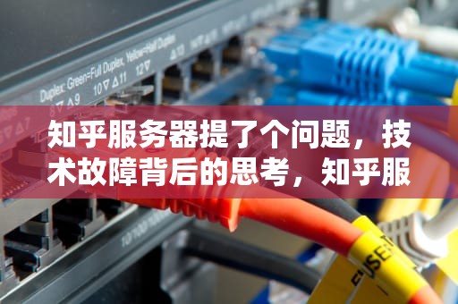 知乎服务器提了个问题，技术故障背后的思考，知乎服务器提了个问题怎么办