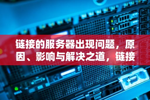 链接的服务器出现问题，原因、影响与解决之道，链接的服务器出现问题怎么解决