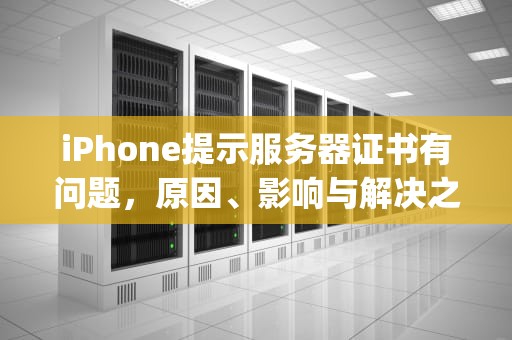 iPhone提示服务器证书有问题，原因、影响与解决之道，iphone提示服务器证书有问题怎么办