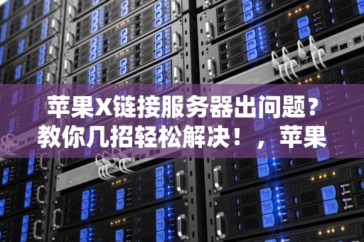 苹果X链接服务器出问题？教你几招轻松解决！，苹果x链接服务器出问题怎么办