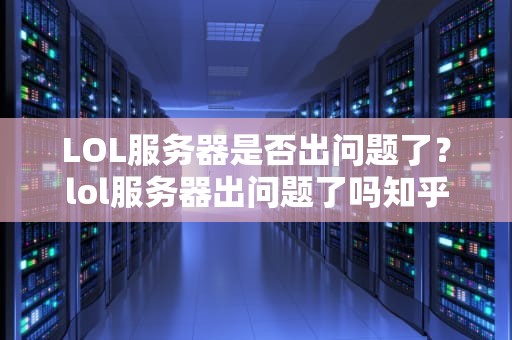 LOL服务器是否出问题了？lol服务器出问题了吗知乎