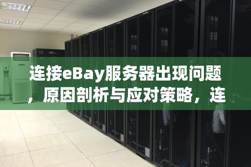 连接eBay服务器出现问题，原因剖析与应对策略，连接ebay服务器出现问题怎么解决