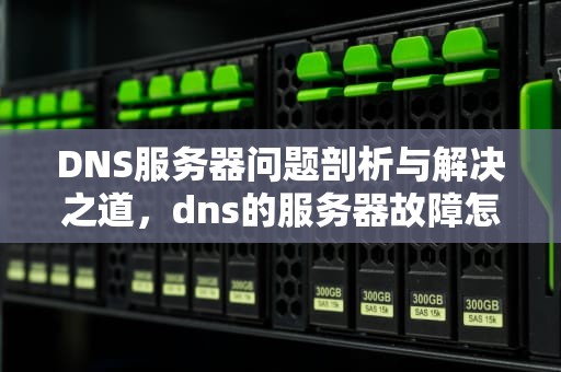 DNS服务器问题剖析与解决之道，dns的服务器故障怎么办