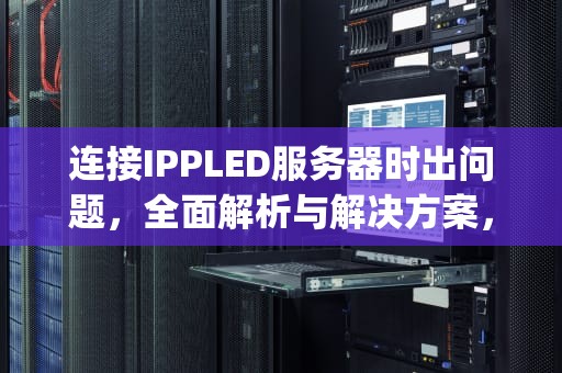 连接IPPLED服务器时出问题，全面解析与解决方案，连接ippleid服务器时出现问题