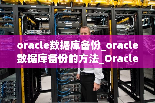 oracle数据库备份_oracle数据库备份的方法_Oracle数据库备份与恢复策略