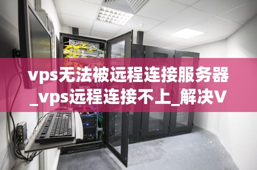 vps无法被远程连接服务器_vps远程连接不上_解决VPS无法远程连接服务器的问题