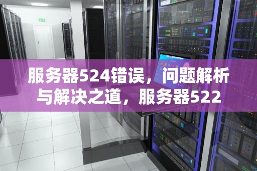 服务器524错误，问题解析与解决之道，服务器522