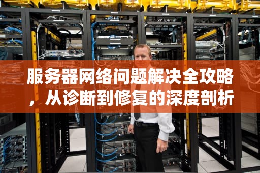 服务器网络问题解决全攻略，从诊断到修复的深度剖析，服务器网络问题解决方案
