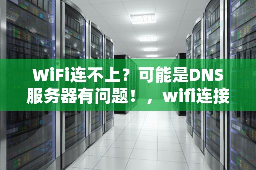 WiFi连不上？可能是DNS服务器有问题！，wifi连接不上dns异常怎么办