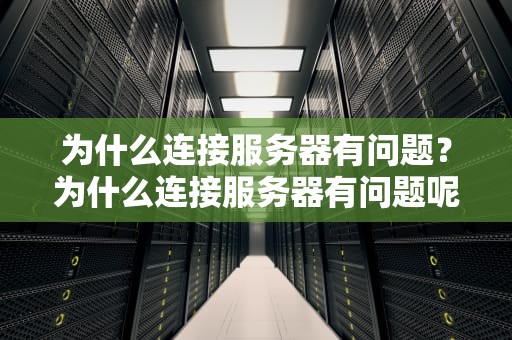 为什么连接服务器有问题？为什么连接服务器有问题呢