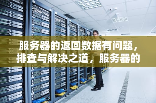 服务器的返回数据有问题，排查与解决之道，服务器的返回数据有问题怎么办