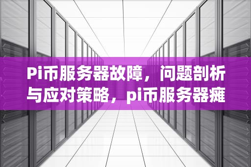 Pi币服务器故障，问题剖析与应对策略，pi币服务器瘫痪