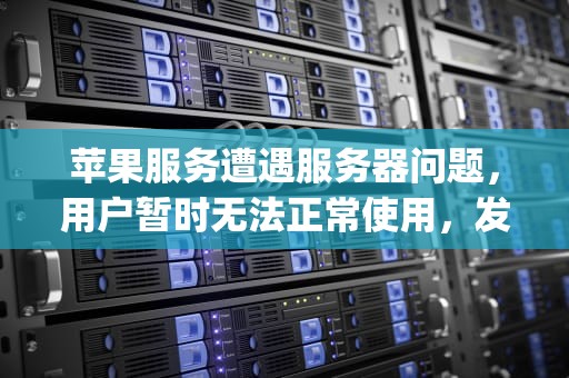 苹果服务遭遇服务器问题，用户暂时无法正常使用，发生服务器问题无法使用appleid