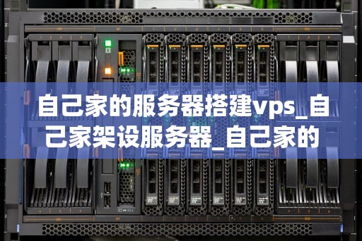 自己家的服务器搭建vps_自己家架设服务器_自己家的服务器搭建VPS指南