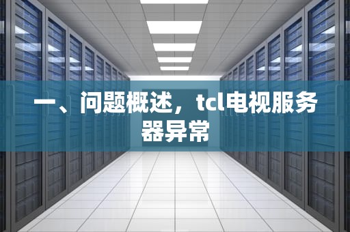 一、问题概述，tcl电视服务器异常