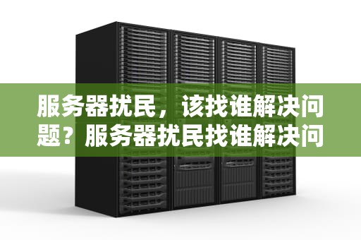 服务器扰民，该找谁解决问题？服务器扰民找谁解决问题啊