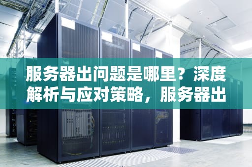 服务器出问题是哪里？深度解析与应对策略，服务器出问题是哪里的问题