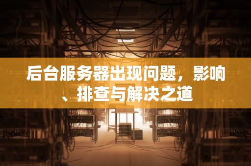 后台服务器出现问题，影响、排查与解决之道