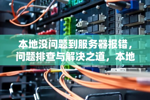 本地没问题到服务器报错，问题排查与解决之道，本地运行正常,服务器上运行报错