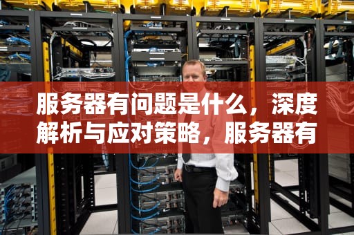 服务器有问题是什么，深度解析与应对策略，服务器有问题是什么意思