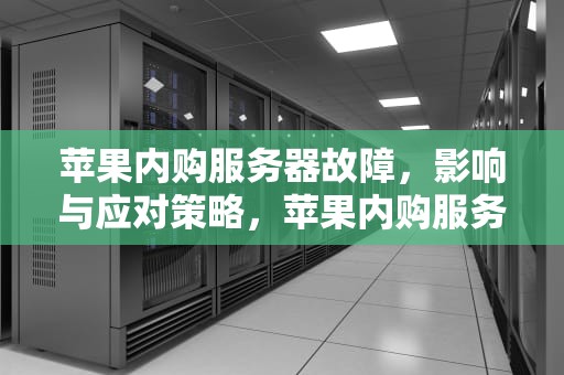 苹果内购服务器故障，影响与应对策略，苹果内购服务器出问题怎么办