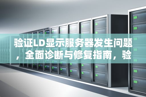 验证LD显示服务器发生问题，全面诊断与修复指南，验证id时服务器出错