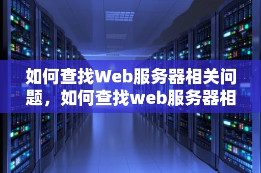 如何查找Web服务器相关问题，如何查找web服务器相关问题及答案