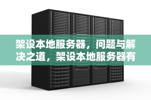 架设本地服务器，问题与解决之道，架设本地服务器有问题吗怎么解决