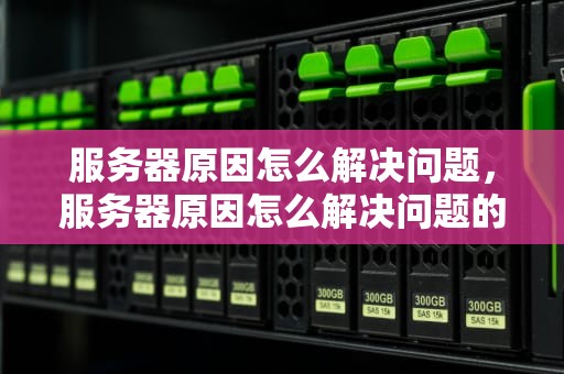 服务器原因怎么解决问题，服务器原因怎么解决问题的