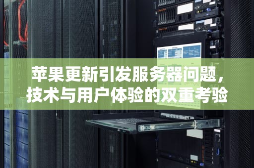 苹果更新引发服务器问题，技术与用户体验的双重考验，苹果更新发生服务器问题怎么办