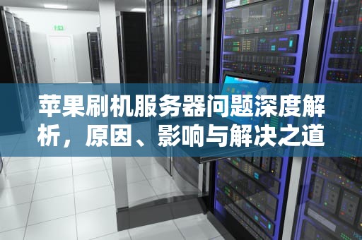 苹果刷机服务器问题深度解析，原因、影响与解决之道，苹果刷机服务器有问题怎么办