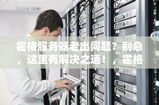 霍格服务器老出问题？别急，这里有解决之道！，霍格服务器老有问题怎么回事