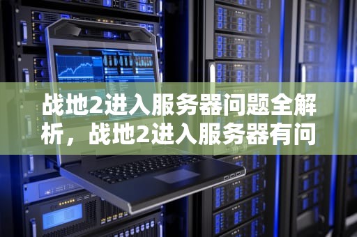 战地2进入服务器问题全解析，战地2进入服务器有问题怎么解决