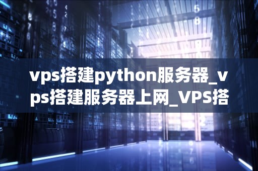 vps搭建python服务器_vps搭建服务器上网_VPS搭建Python服务器详解