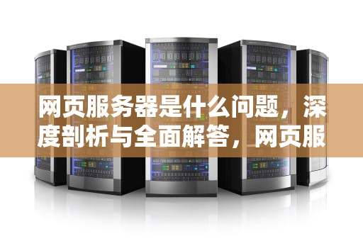 网页服务器是什么问题，深度剖析与全面解答，网页服务器是什么问题啊