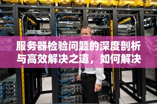 服务器检验问题的深度剖析与高效解决之道，如何解决服务器检验问题的方法