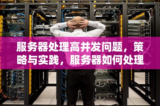 服务器处理高并发问题，策略与实践，服务器如何处理高并发