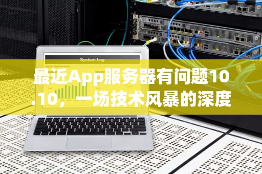 最近App服务器有问题10.10，一场技术风暴的深度剖析与启示，app服务器出现问题怎么办