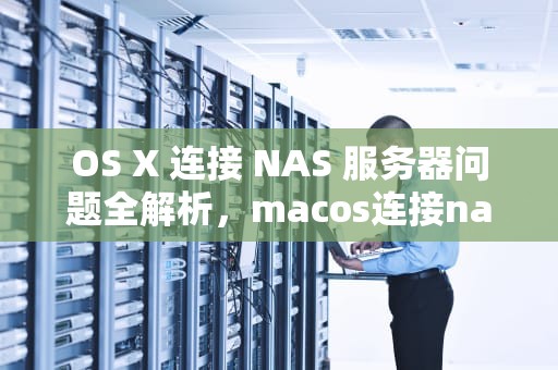 OS X 连接 NAS 服务器问题全解析，macos连接nas