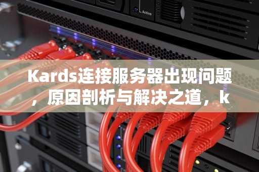 Kards连接服务器出现问题，原因剖析与解决之道，kards连不上服务器