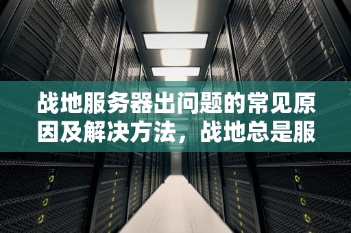 战地服务器出问题的常见原因及解决方法，战地总是服务器失去连接是怎么回事