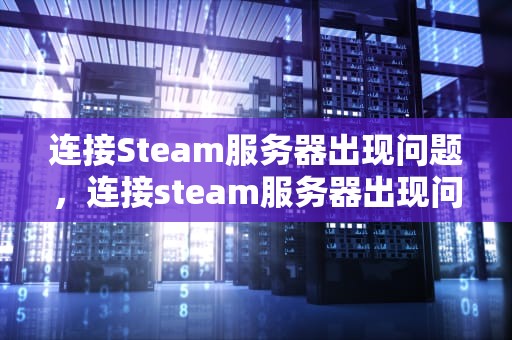 连接Steam服务器出现问题，连接steam服务器出现问题