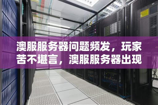 澳服服务器问题频发，玩家苦不堪言，澳服服务器出现问题怎么解决