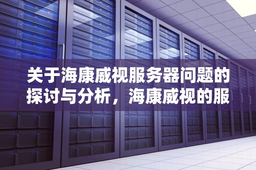 关于海康威视服务器问题的探讨与分析，海康威视的服务器