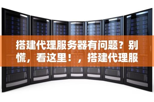 搭建代理服务器有问题？别慌，看这里！，搭建代理服务器有问题怎么办