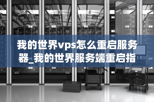 我的世界vps怎么重启服务器_我的世界服务端重启指令_我的世界VPS如何重启服务器