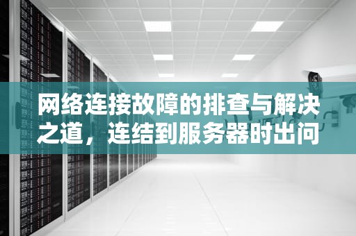 网络连接故障的排查与解决之道，连结到服务器时出问题怎么办