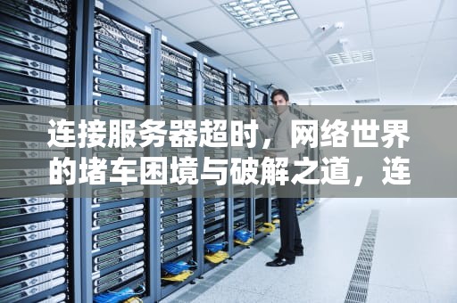 连接服务器超时，网络世界的堵车困境与破解之道，连接服务器超时出现问题怎么解决